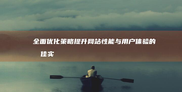 全面优化策略：提升网站性能与用户体验的最佳实践