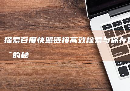 探索百度快照链接：高效检索与保存网页信息的秘籍